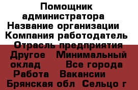 Помощник администратора › Название организации ­ Компания-работодатель › Отрасль предприятия ­ Другое › Минимальный оклад ­ 1 - Все города Работа » Вакансии   . Брянская обл.,Сельцо г.